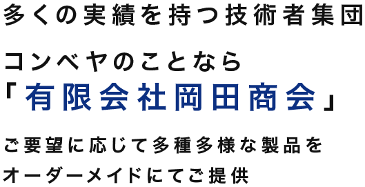 多くの実績を持つ技術者集団 コンベヤのことなら「有限会社岡田商会」ご要望に応じて多種多様な製品をオーダーメイドにてご提供